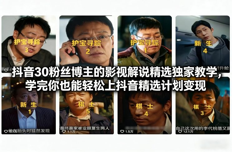 抖音30粉丝博主的影视解说精选独家教学,学完你也能轻松上抖音精选计划变现-破局灯塔