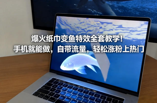 爆火纸巾变鱼特效全套教学！手机就能做，自带流量，轻松涨粉上热门-破局灯塔