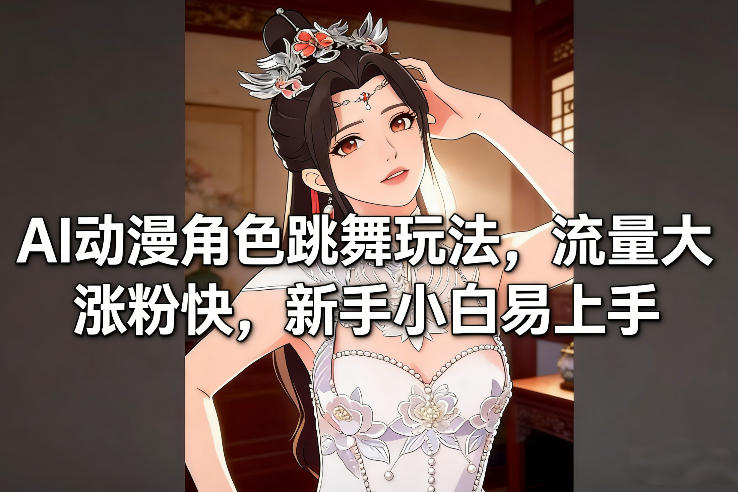 AI动漫角色跳舞玩法，流量大涨粉快，新手小白易上手-破局灯塔